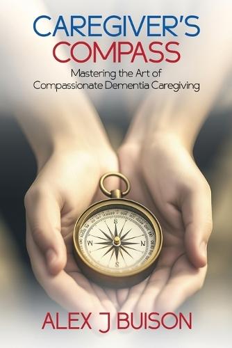 Caregiver's Compass: Mastering the Art of Compassionate Dementia Caregiving  by Alex J Buison at Abbey's Bookshop, 