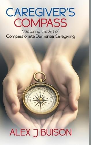 Caregiver's Compass: Mastering the Art of Compassionate Dementia Caregiving  by Alex J Buison at Abbey's Bookshop, 