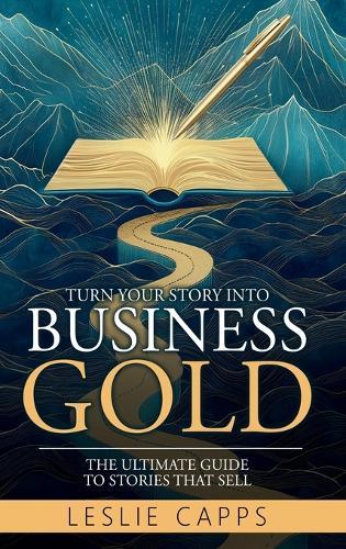 Turn Your Story Into Business Gold: The Ultimate Guide to Stories That Sell  by Leslie Capps at Abbey's Bookshop, 