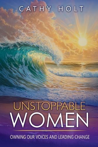 Unstoppable Women: Owning Our Voices and Leading Change  by Cathy Holt at Abbey's Bookshop, 