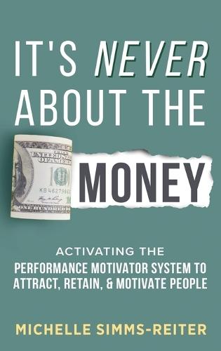 It's Never About the Money: Activating the Performance Motivator System to Attract, Retain, and Motivate People  by Michelle Simms-Reiter at Abbey's Bookshop, 