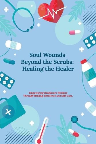 Soul Wounds Beyond the Scrubs: Healing the Healer: Empowering Healthcare Workers Through Healing, Resilience and Self-Care  by Dr Kellie Diane at Abbey's Bookshop, 