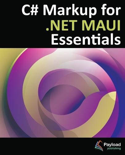 C# Markup for .NET MAUI Essentials: Building Declarative, Reusable Cross-Platform UIs Without XAML