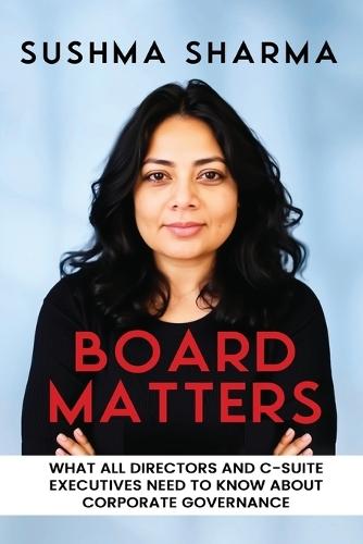 Board Matters: What All Directors and C-Suite Executives Need to Know about Corporate Governance  by Sushma Sharma at Abbey's Bookshop, 