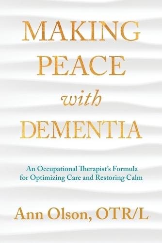 Making Peace with Dementia: An Occupational Therapist's Formula for Optimizing Care and Restoring Calm  by Ann Olson at Abbey's Bookshop, 
