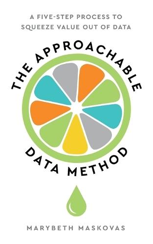 The Approachable Data Method: A Five-Step Process To Squeeze Value Out Of Data  by Marybeth Maskovas at Abbey's Bookshop, 