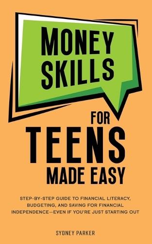 Money Skills for Teens Made Easy: Step-by-Step Guide to Financial Literacy, Basic Budgeting, and Simple Saving for Financial Independence-Even If You're Just Starting Out  by Sydney Parker at Abbey's Bookshop, 