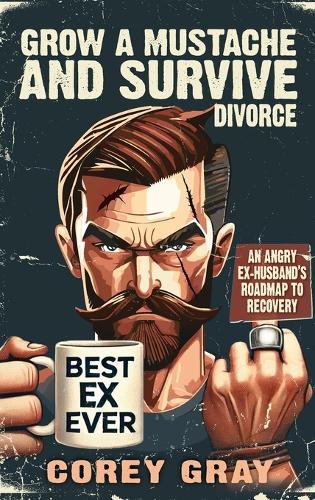 Grow a Mustache and Survive Divorce: An Angry Ex-Husband's Roadmap to Recovery  by Corey Gray at Abbey's Bookshop, 