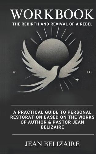 Workbook: The Rebirth and Revival of a Rebel: A Practical Guide To Personal Restoration Based On The Works Of Author & Pastor Jean Belizaire (Latest Edition)  by Jean P Belizaire at Abbey's Bookshop, 