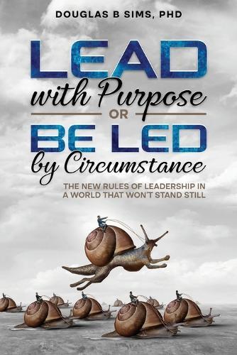 Lead with Purpose or Be Led by Circumstance: The New Rules of Leadership in a World That Won't Stand Still  by Douglas Sims at Abbey's Bookshop, 