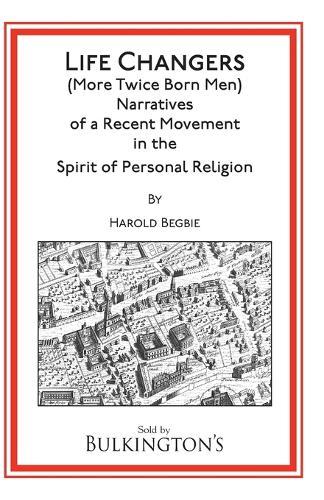 Life Changers: (More Twice Born Men) Narratives of a Recent Movement in the Spirit of Personal Religion  by Harold Begbie at Abbey's Bookshop, 