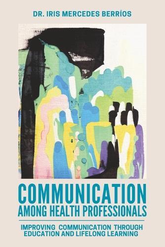 Communication Among Health Professionals: Improving Communication Through Education and Lifelong Learning  by Iris Mercedes Berríos at Abbey's Bookshop, 