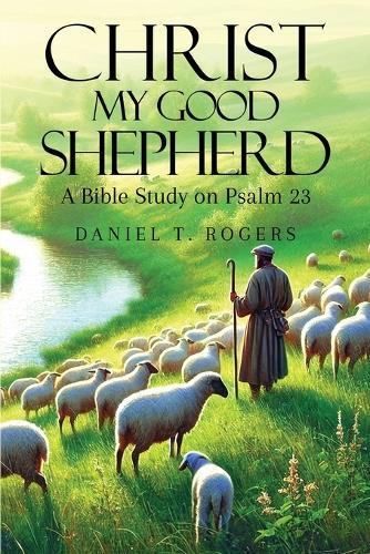 Christ My Good Shepherd: A Bible Study on Psalm 23  by Daniel T Rogers at Abbey's Bookshop, 