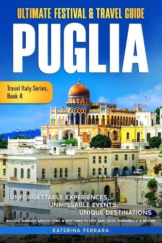 Ultimate Festival & Travel Guide Puglia: Unforgettable Experiences, Unmissable Events, Unique Destinations, Beaches, Baroque Architecture, & Best Times to Visit Bari, Lecce, Alberobello & Beyond  by Katerina Ferrara at Abbey's Bookshop, 