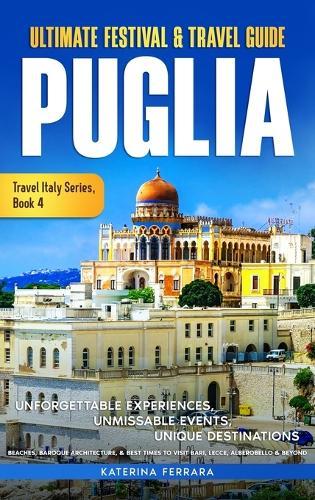 Ultimate Festival & Travel Guide Puglia: Unforgettable Experiences, Unmissable Events, Unique Destinations, Beaches, Baroque Architecture, & Best Times to Visit Bari, Lecce, Alberobello & Beyond  by Katerina Ferrara at Abbey's Bookshop, 