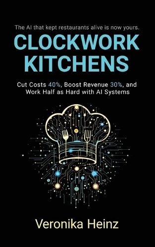 Clockwork Kitchens: Cut Costs 40%, Boost Revenue 30%, and Build A Restaurant that Runs Itself