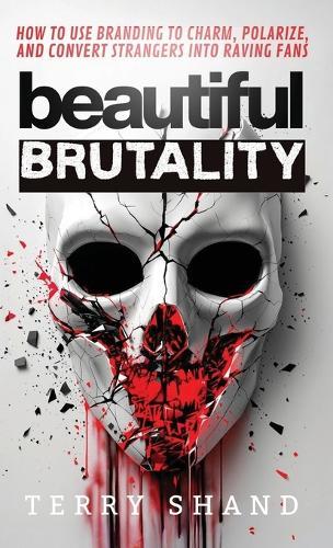 Beautiful Brutality: How to use Branding to Convert Strangers into Raving Fans  by Terry Shand at Abbey's Bookshop, 
