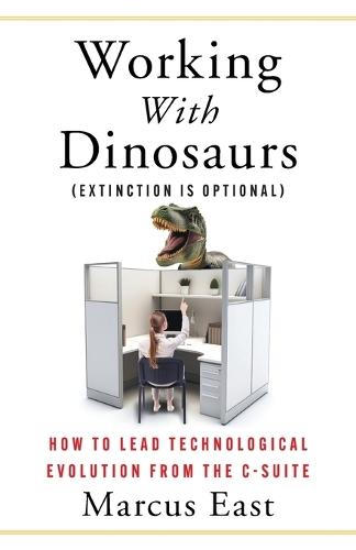 Working with Dinosaurs: How to Lead Technological Evolution from the C-Suite  by Marcus East at Abbey's Bookshop, 