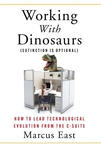 Working with Dinosaurs: How to Lead Technological Evolution from the C-Suite  by Marcus East at Abbey's Bookshop, 