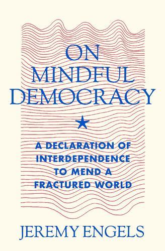 On Mindful Democracy: A Declaration of Interdependence to Mend a Fractured World  by Jeremy Engels at Abbey's Bookshop, 