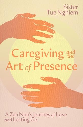 Caregiving and the Art of Presence: A Zen Nun's Journey of Love and Letting Go  by Sister Tue Nghiem at Abbey's Bookshop, 