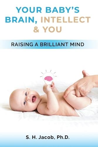Your Baby's Brain, Intellect, and You: Raising a Brilliant Mind  by S H Jacob, PH D at Abbey's Bookshop, 