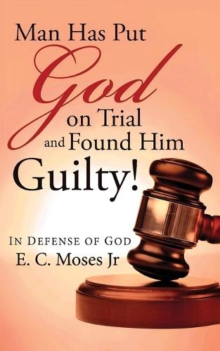 Man Has Put God on Trial and Found Him Guilty!: In Defense of God  by E C Moses at Abbey's Bookshop, 