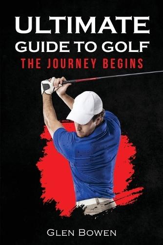 Ultimate Guide to Golf: The Journey Begins  by Glen Bowen at Abbey's Bookshop, 