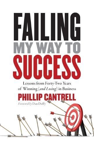 Failing My Way to Success: Lessons from Forty-Two Years of Winning (and Losing) in Business  by Phillip Cantrell at Abbey's Bookshop, 