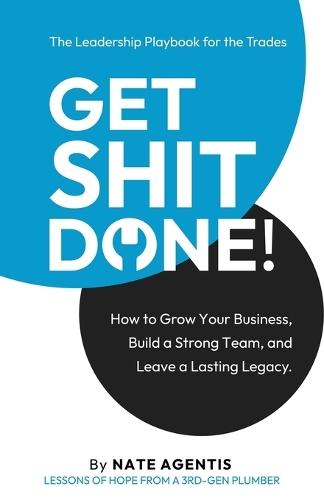 Get Shit Done: How to Build a Strong Team, a Profitable Business, and a Lasting Legacy