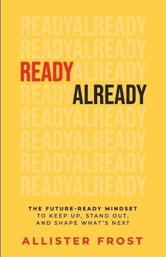 ReadyAlready: The Future-Ready Mindset to Keep Up, Stand Out, and Shape What's Next  by Allister Frost at Abbey's Bookshop, 