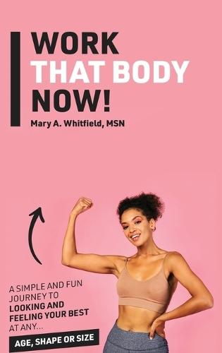 Work That Body Now!: Looking And Feeling Your Best At Any Age, Shape or Size  by Mary A Whitfield at Abbey's Bookshop, 