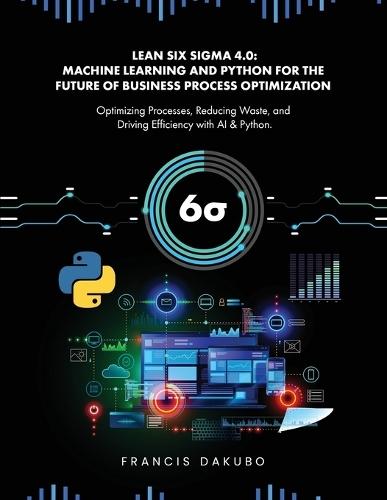 Lean Six Sigma 4.0: Optimizing Processes, Reducing Waste, and Driving Efficiency with AI & Python  by Francis Dakubo at Abbey's Bookshop, 