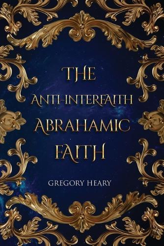 The Anti-interfaith Abrahamic Faith  by Gregory Heary at Abbey's Bookshop, 