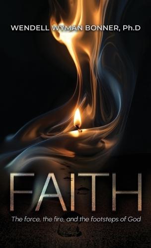 Faith: The Force, the Fire and the Footsteps of God  by Wendell Wyman Bonner Ph D at Abbey's Bookshop, 