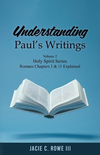 Understanding Paul's Writings Vol 2: Chapter 1 & 11 Explained. Holy Spirit Series  by Jacie Rowe, III at Abbey's Bookshop, 