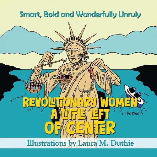 Revolutionary Women A Little Left of Center: Smart, Bold and Wonderfully Unruly  by Laura M Duthie at Abbey's Bookshop, 