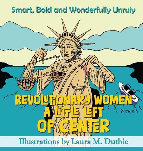 Revolutionary Women A Little Left of Center: Smart, Bold and Wonderfully Unruly  by Laura M Duthie at Abbey's Bookshop, 