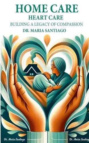 Home Care Heart Care: ""Building A Legacy of Compassion""  by Dr Maria Santiago at Abbey's Bookshop, 