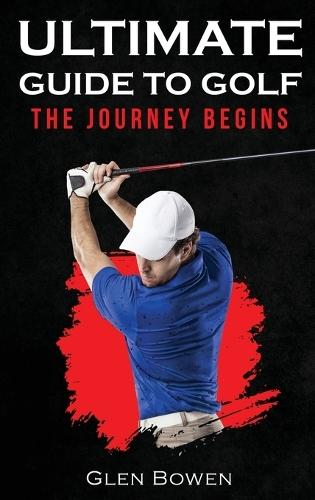 Ultimate Guide to Golf: The Journey Begins  by Glen Bowen at Abbey's Bookshop, 