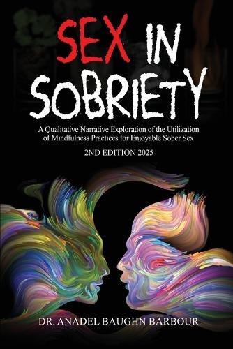 Sex In Sobriety: A Qualitative Narrative Exploration of the Utilization of Mindfulness Practices for Enjoyable Sober Sex  by Dr Anadel Baughn Barbour at Abbey's Bookshop, 