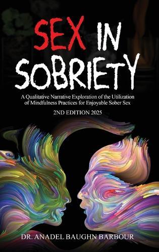 Sex In Sobriety: A Qualitative Narrative Exploration of the Utilization of Mindfulness Practices for Enjoyable Sober Sex  by Dr Anadel Baughn Barbour at Abbey's Bookshop, 