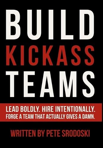 Build Kickass Teams: Lead Boldly. Hire Intentionally. Forge a Team That Actually Gives a Damn.  by Pete Srodoski at Abbey's Bookshop, 
