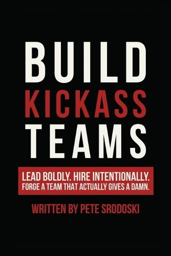 Build Kickass Teams: Lead Boldly. Hire Intentionally. Forge a Team That Actually Gives a Damn.  by Pete Srodoski at Abbey's Bookshop, 