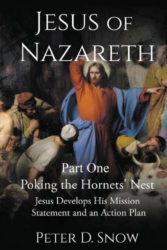 JESUS OF NAZARETH Part One: POKING THE HORNETS' NEST: Jesus Develops His Mission Statement and an Action Plan: POKING THE HORNETS' NEST: Jesus Develops His Mission Statement  by Peter D Snow at Abbey's Bookshop, 