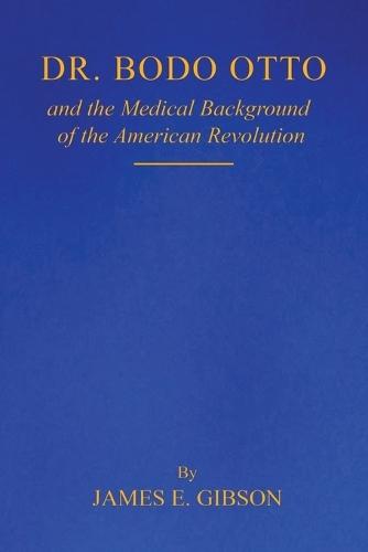 Dr. Bodo Otto and The Medical Background of the American Revolution  by James E Gibson at Abbey's Bookshop, 