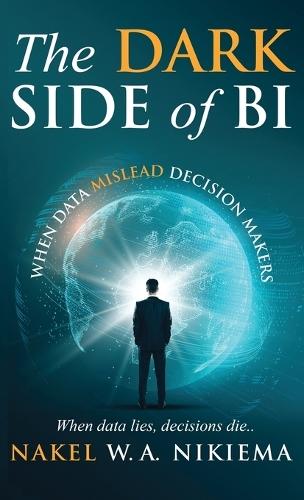 The Dark Side of BI - When data mislead decision-makers  by Nakel W a Nikiema at Abbey's Bookshop, 