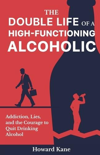 The Double Life of a High-Functioning Alcoholic: Addiction, Lies, and the Courage to Quit Drinking Alcohol  by Howard Kane at Abbey's Bookshop, 