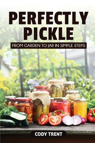 Perfectly Pickle: From Garden to Jar in Simple Steps  by Cody Trent at Abbey's Bookshop, 