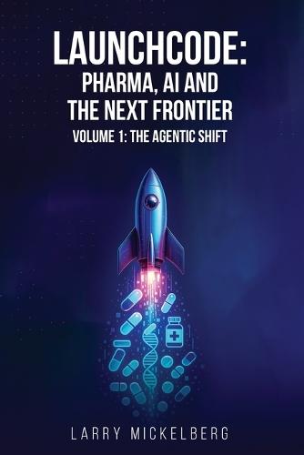 Launchcode: AI, Pharma and the Next Frontier, Volume 1: The Agentic Shift  by Larry Mickelberg at Abbey's Bookshop, 